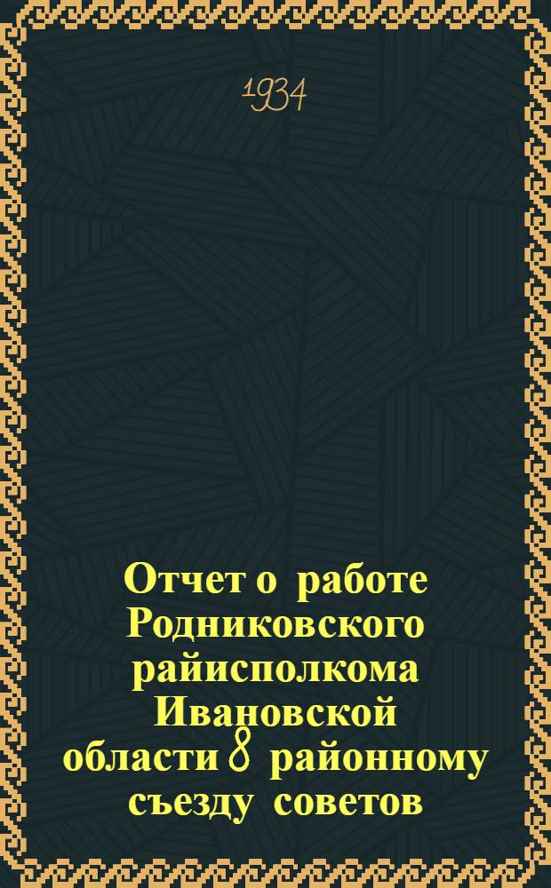 Отчет о работе Родниковского райисполкома Ивановской области 8 районному съезду советов : 1931-1934