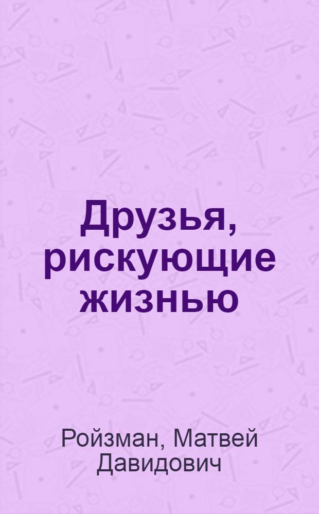 Друзья, рискующие жизнью : Очерки о работниках милиции