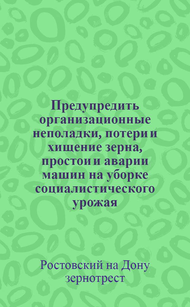 Предупредить организационные неполадки, потери и хищение зерна, простои и аварии машин на уборке социалистического урожая : Материалы для проведения агротехчаса в бригадах и агрегатах земсовхозов