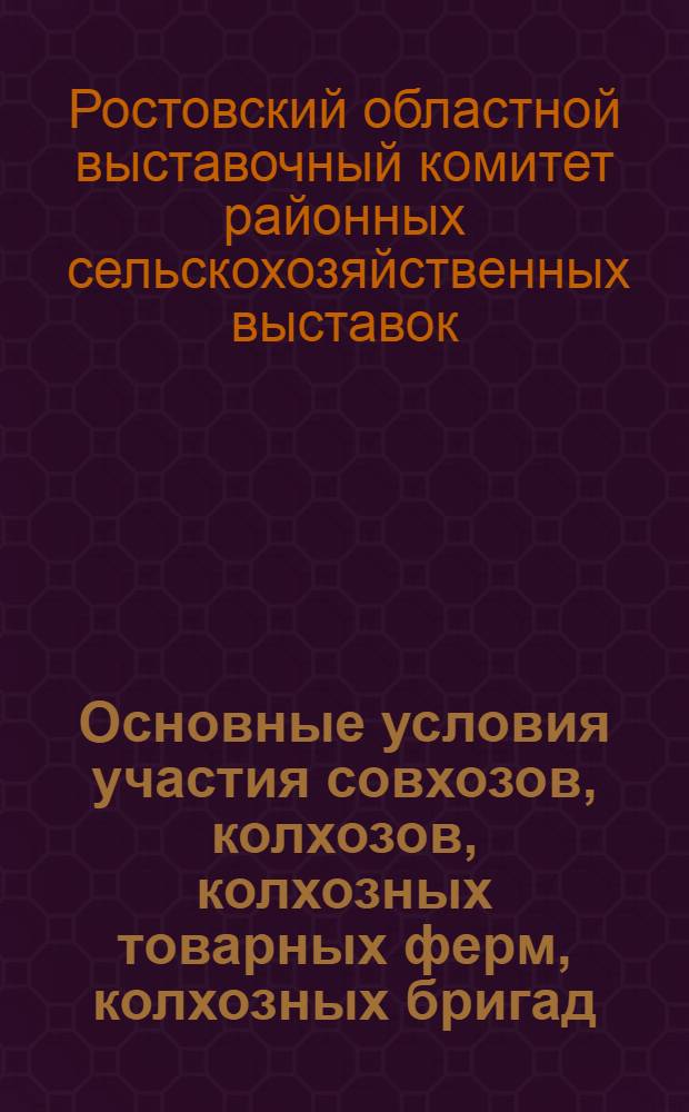 Основные условия участия совхозов, колхозов, колхозных товарных ферм, колхозных бригад, передовиков и организаторов сельского хозяйства на районных сельскохозяйственных выставках : Инструктивный материал по экспертизе на районных сельскохозяйственных выставках