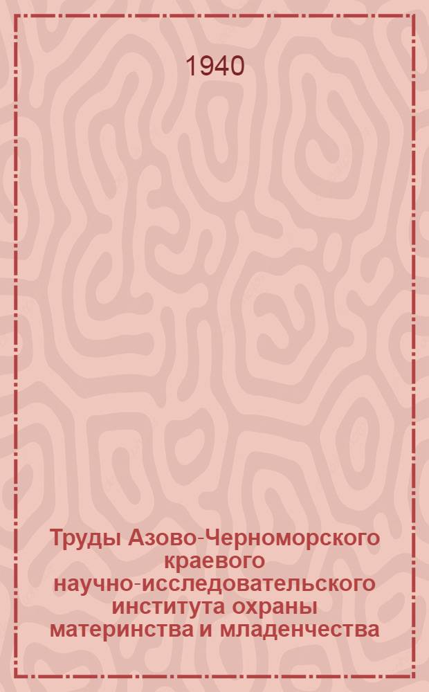 Труды Азово-Черноморского краевого научно-исследовательского института охраны материнства и младенчества : Вып. 1-. Вып. 7