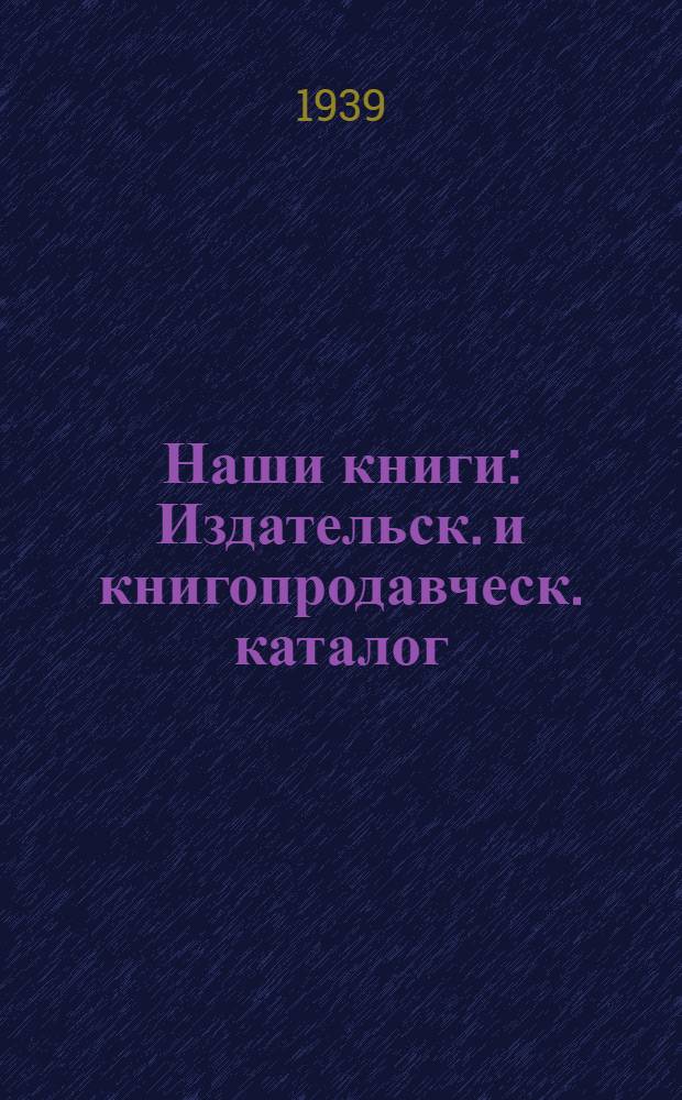 Наши книги : Издательск. и книгопродавческ. каталог
