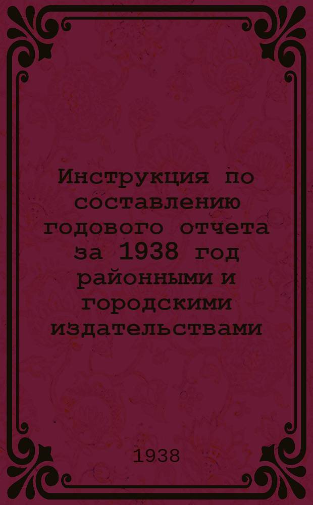 Инструкция по составлению годового отчета за 1938 год районными и городскими издательствами