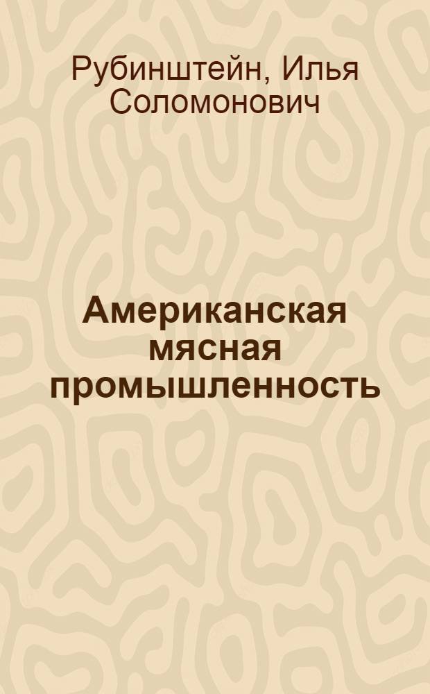 Американская мясная промышленность : Со 106 рис. и черт. в тексте