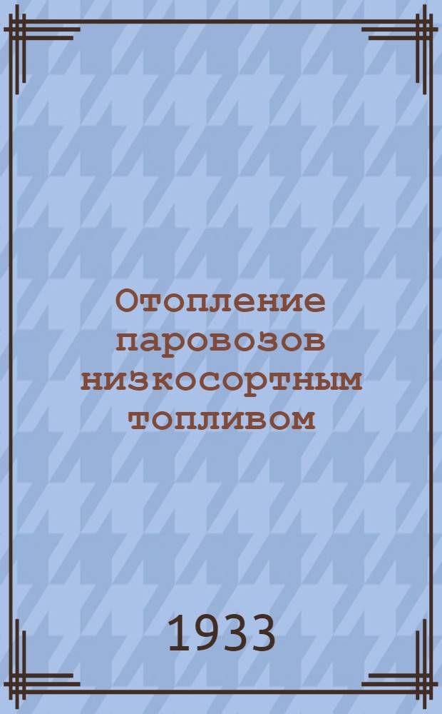 Отопление паровозов низкосортным топливом : Пояснит. текст к серии диапозитивов. Ч. 1-. Ч. 2 : Отопление паровозов бурыми многозольными углями, угольной пылью и горючими сланцами