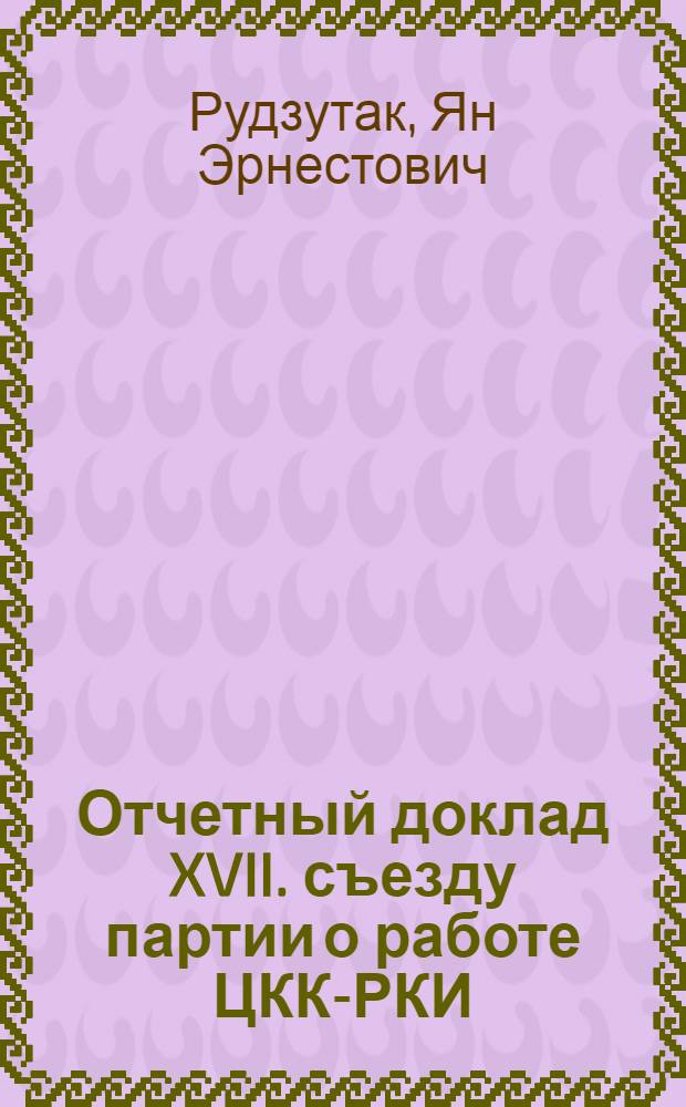 Отчетный доклад XVII. съезду партии о работе ЦКК-РКИ