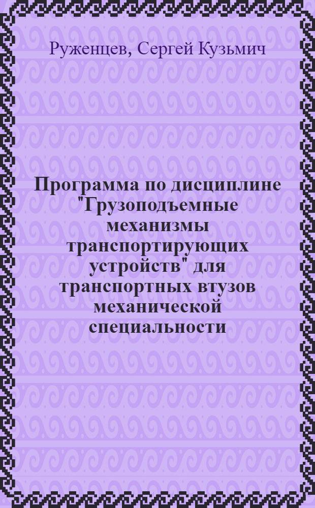Программа по дисциплине "Грузоподъемные механизмы транспортирующих устройств" для транспортных втузов механической специальности