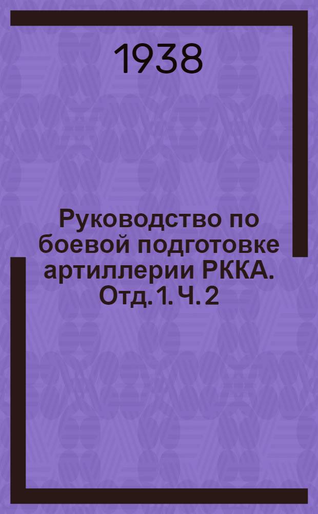 Руководство по боевой подготовке артиллерии РККА. Отд. 1. Ч. 2 : Программы подготовки рядового состава полковой и противотанковой артиллерии
