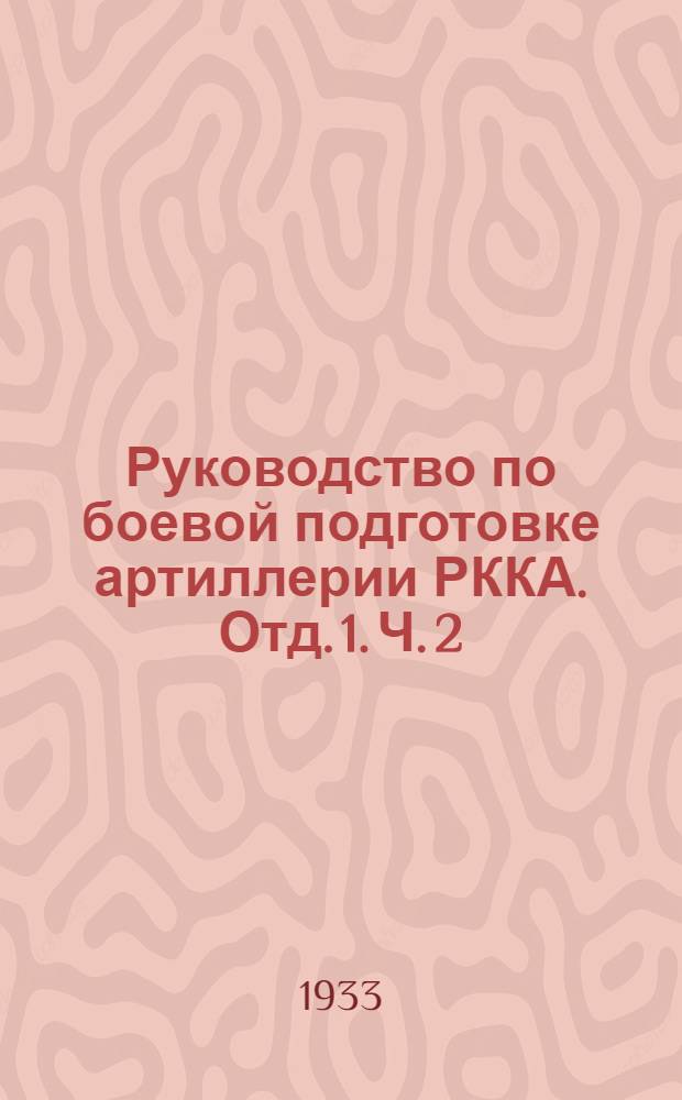 Руководство по боевой подготовке артиллерии РККА. Отд. 1. Ч. 2 : Методика подготовки