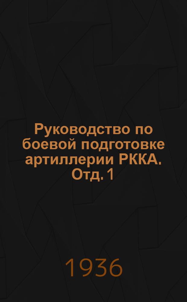 Руководство по боевой подготовке артиллерии РККА. Отд. 1 : Подготовка рядового состава