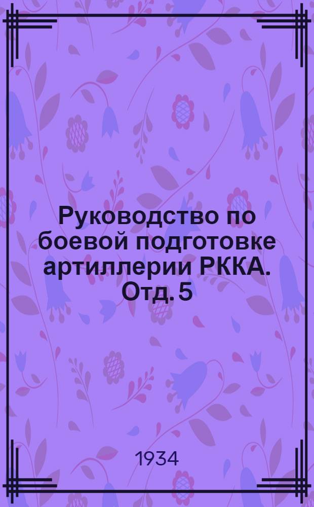 Руководство по боевой подготовке артиллерии РККА. Отд. 5 : Подготовка начальствующего состава кадра