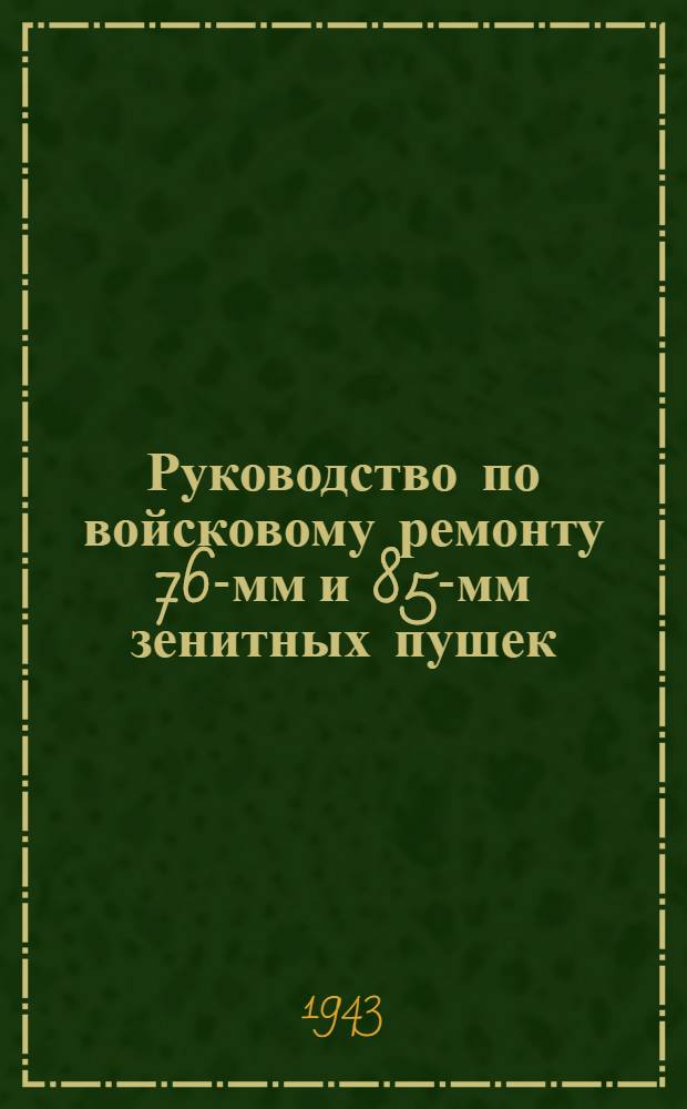 Руководство по войсковому ремонту 76-мм и 85-мм зенитных пушек : Ч. 1-