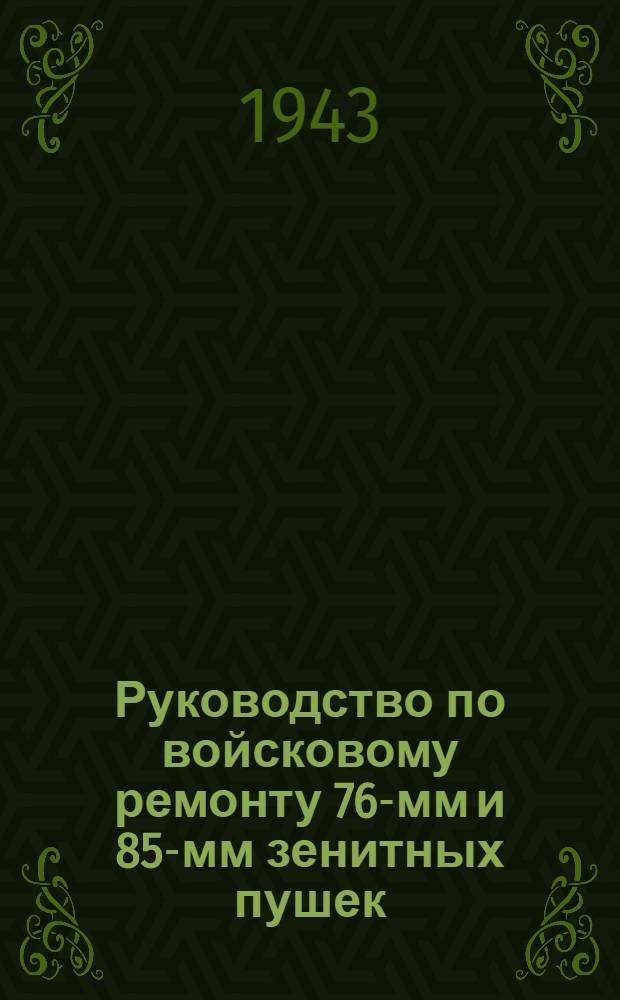 Руководство по войсковому ремонту 76-мм и 85-мм зенитных пушек : Ч. 1-. Ч. 1