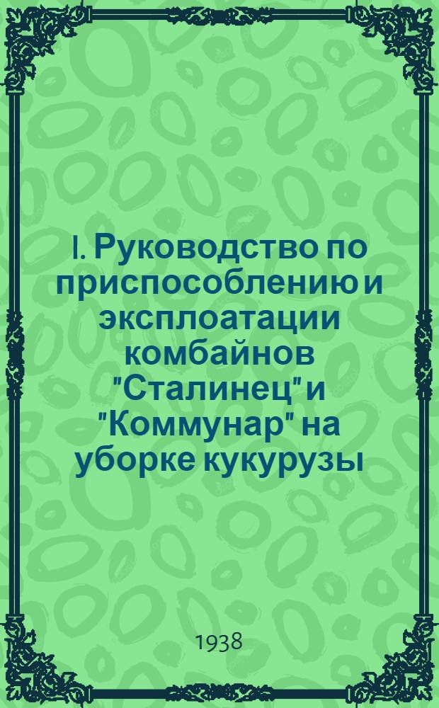 I. Руководство по приспособлению и эксплоатации комбайнов "Сталинец" и "Коммунар" на уборке кукурузы; II. Сушка и хранение зерна кукурузы, убираемой комбайнами / Нар. ком. зерн. и жив. совхозов СССР, Тех. отд. по зерн. совхозам