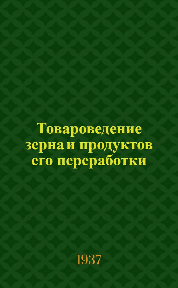 Товароведение зерна и продуктов его переработки : Учеб. пособие для техникумов, спецотд-ний ФЗУ и курсов по повышению квалификации