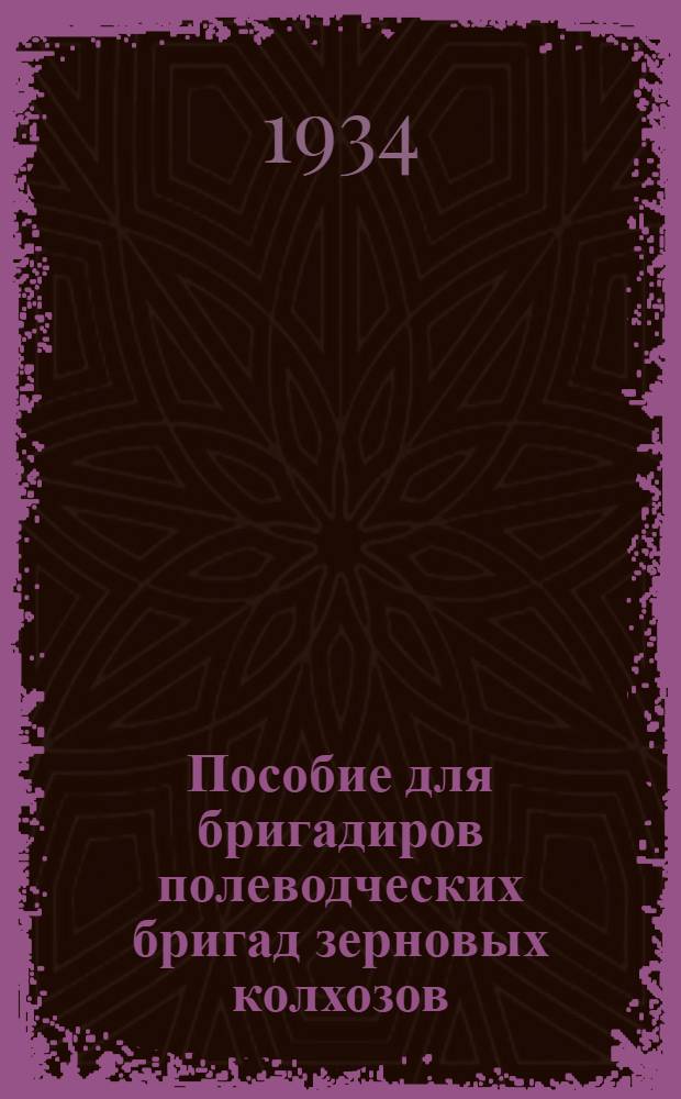 Пособие для бригадиров полеводческих бригад зерновых колхозов : Орг. труда, агротехника, механизация : Рекомендуется в качестве учеб. пособия для район. колхоз. школ