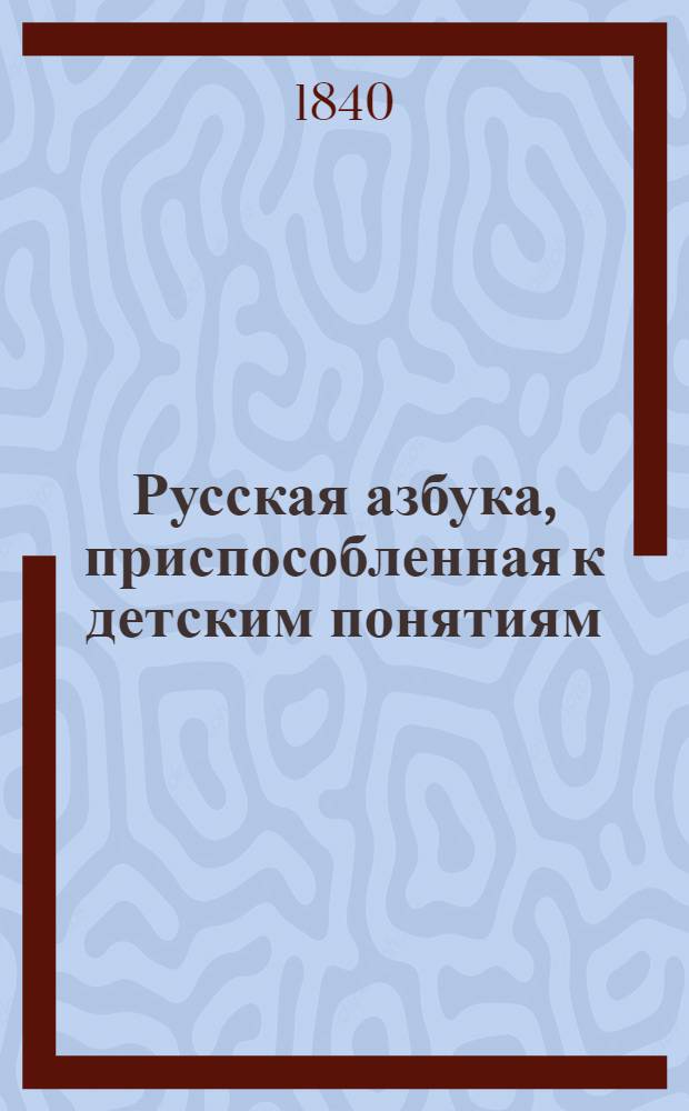 Русская азбука, приспособленная к детским понятиям : Для первоначального обучения чтению