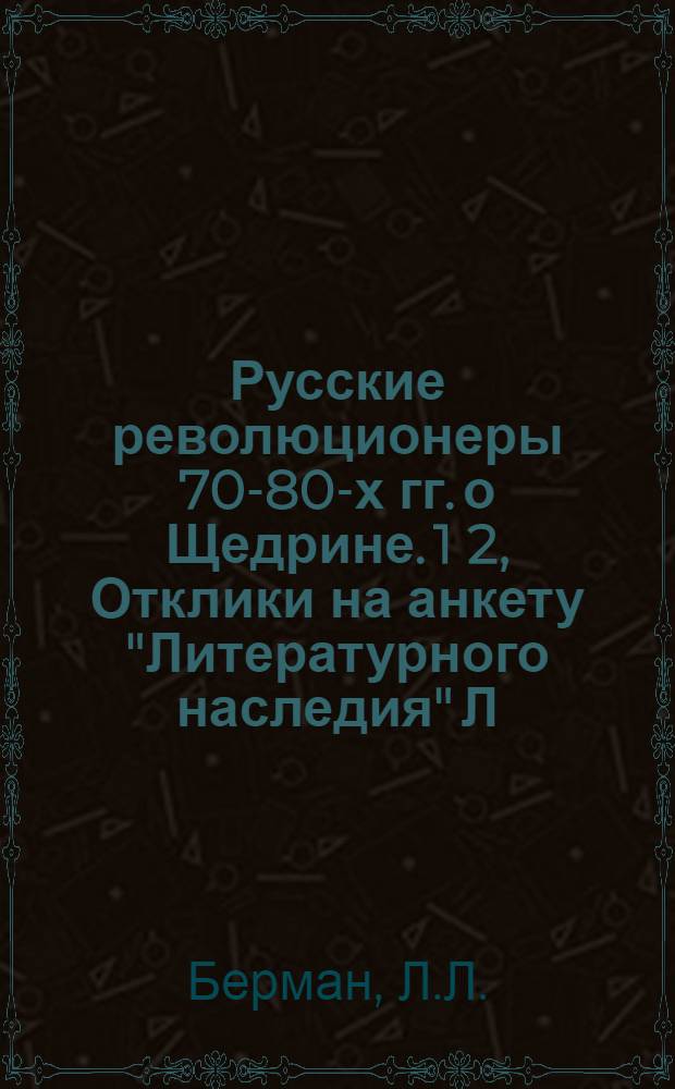 Русские революционеры 70-80-х гг. о Щедрине. 1 2, Отклики на анкету "Литературного наследия" Л. Л. Бермана, Л. Г. Дейча, В. И. Дмитриевой [и др.]. М. Е. Салтыков-Щедрин и русские революционеры