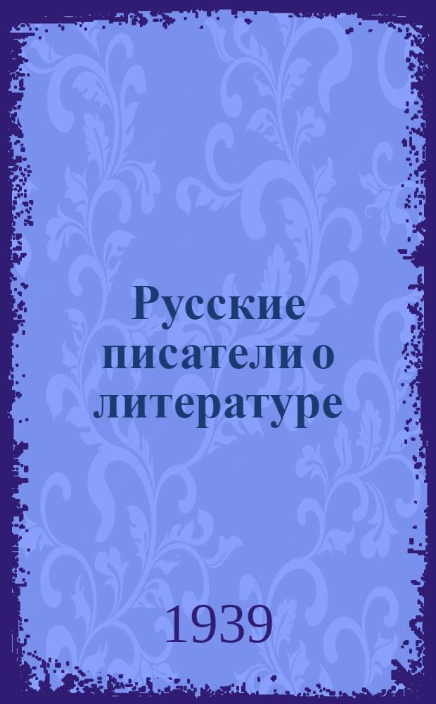 Русские писатели о литературе : (XVIII-XX вв.) : Отрывки из писем, дневников, статей, запис. книжек, худож. произведений : В 3 томах. Т. 1-