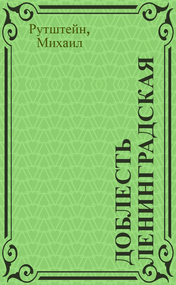 Доблесть Ленинградская : (Дела и люди Н-ского завода)