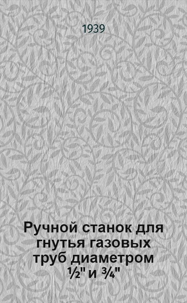 Ручной станок для гнутья газовых труб диаметром ½" и ¾" : Инструкция по работе и паспорт. данные