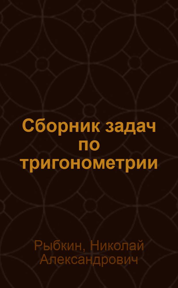 Сборник задач по тригонометрии : С прил. задач по геометрии, требующих применения тригонометрии : Для 8-10 классов средн. школы : Утв. Наркомпросом РСФСР
