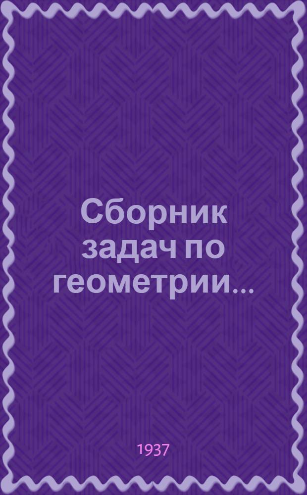 Сборник задач по геометрии .. : Для ... сред. школы. Ч. 1-2 Утв. Наркомпросом РСФСР. Ч. 1 : Планиметрия