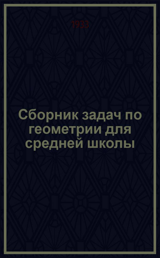 Сборник задач по геометрии для средней школы : Утв. Коллегией Наркомпроса РСФСР.Ч. 1-. Ч. 1 : Планиметрия