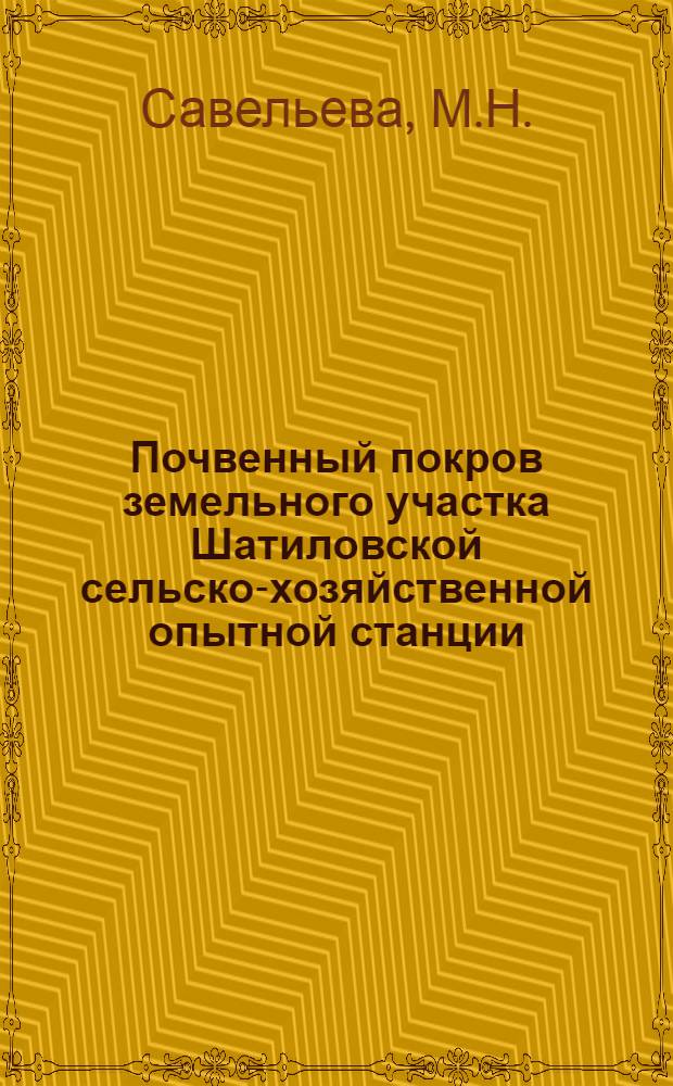 Почвенный покров земельного участка Шатиловской сельско-хозяйственной опытной станции : Опыт детального почвенного картографирования путем большого числа прокопок, распределенных равномерно по площади