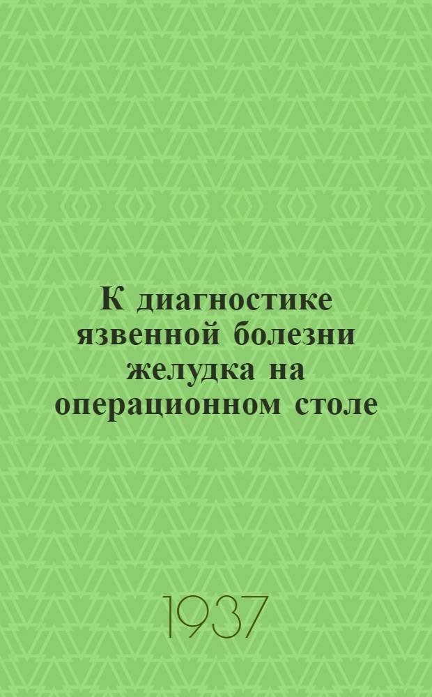К диагностике язвенной болезни желудка на операционном столе : Из фак. хирург. клиники Вост.-Сиб. медин-та в г. Иркутске