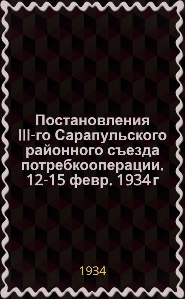 Постановления III-го Сарапульского районного съезда потребкооперации. 12-15 февр. 1934 г.