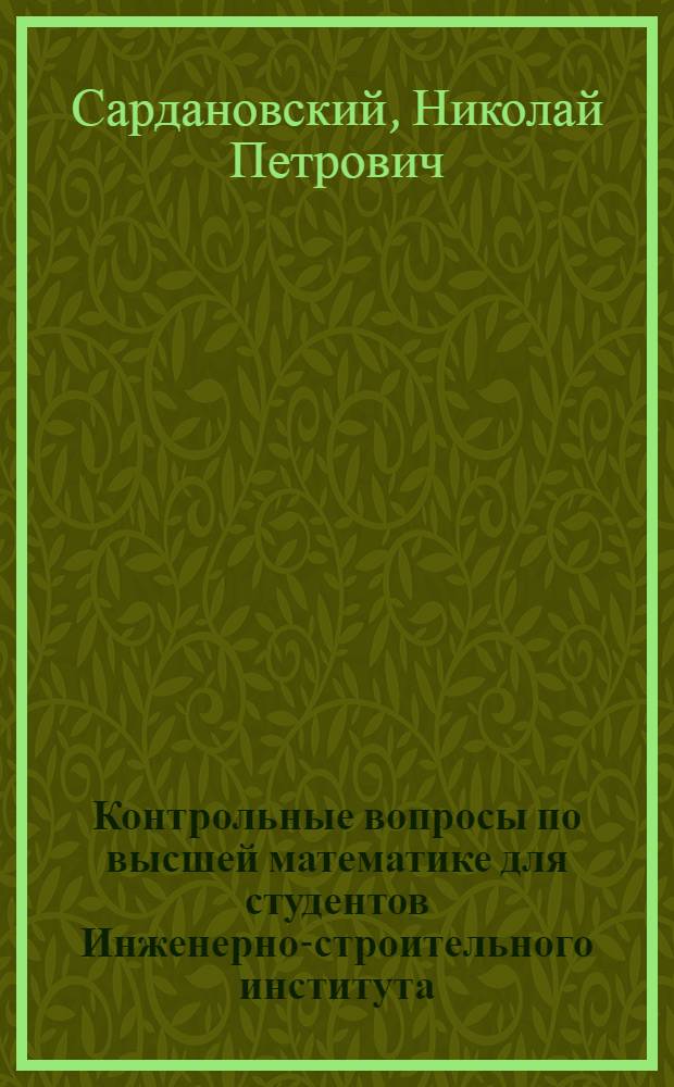 Контрольные вопросы по высшей математике для студентов Инженерно-строительного института, переходящих на 2-ой курс : (Печатается в качестве подсобного материала к испытаниям по математике в 1933 году)