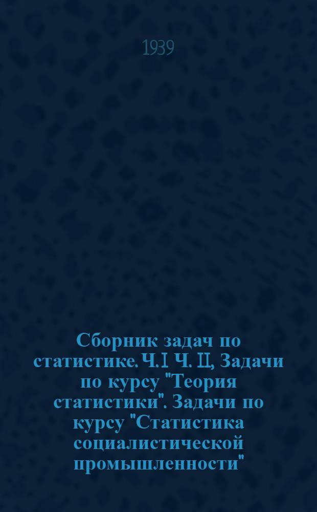Сборник задач по статистике. Ч. I Ч. II, Задачи по курсу "Теория статистики". Задачи по курсу "Статистика социалистической промышленности"