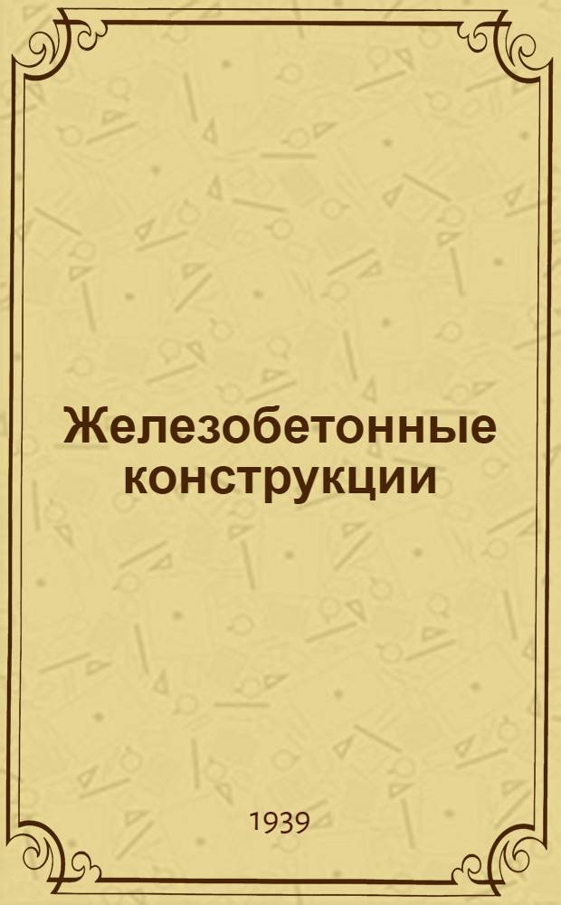 Железобетонные конструкции : ВКВШ при СНК СССР утв. в качестве учебника для строит. втузов