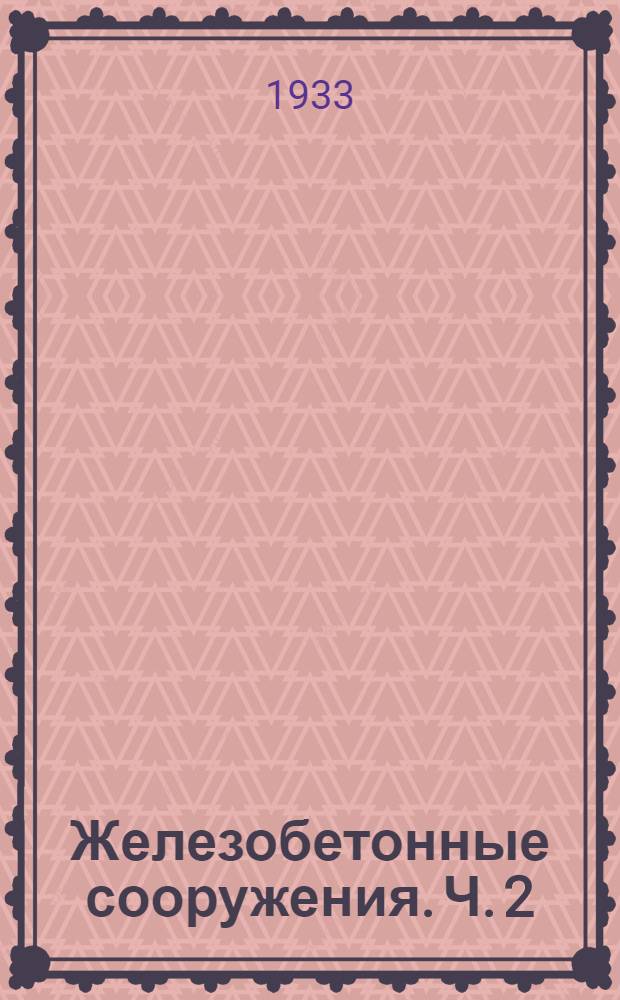 Железобетонные сооружения. Ч. 2 : Фундаменты и основания. Стены и перегородки. Консольные конструкции ...