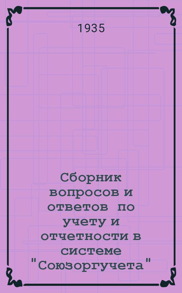 Сборник вопросов и ответов [по учету и отчетности в системе "Союзоргучета"] : № ... (п. 4-й программы). № 8 : Август 1935 г.