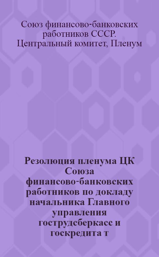 Резолюция пленума ЦК Союза финансово-банковских работников по докладу начальника Главного управления гострудсберкасс и госкредита т. Солина В.В. "Об обслуживании сберегательными кассами вкладчиков и держателей облигаций государственных займов"