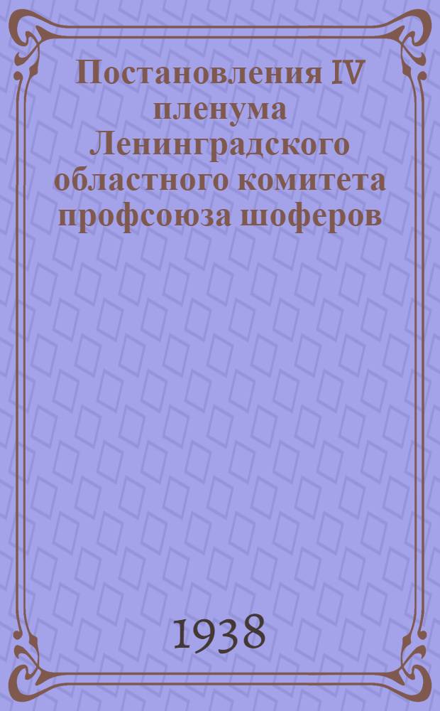 Постановления IV пленума Ленинградского областного комитета профсоюза шоферов : 25-26 августа 1938 г