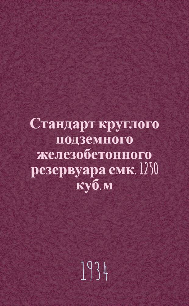 Стандарт круглого подземного железобетонного резервуара емк. 1250 куб. м : Поясн. записка и расчеты