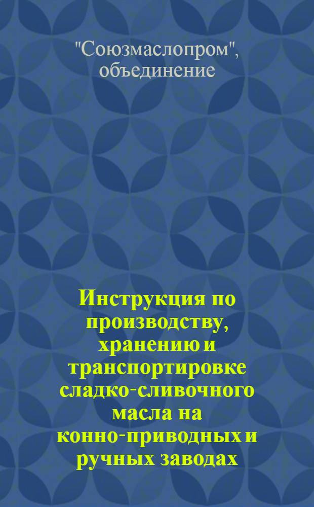 Инструкция по производству, хранению и транспортировке сладко-сливочного масла на конно-приводных и ручных заводах
