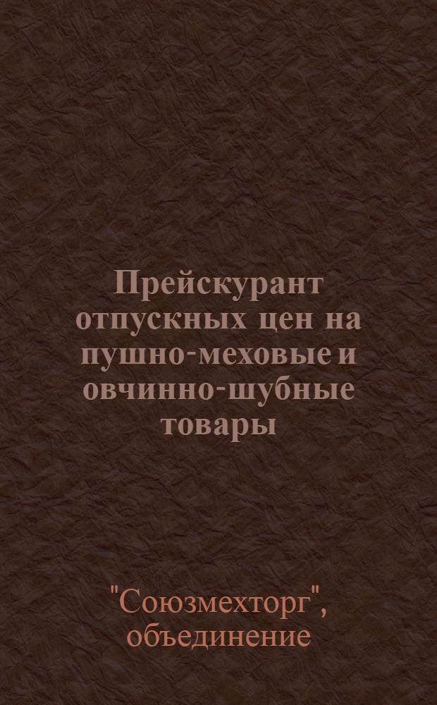Прейскурант отпускных цен на пушно-меховые и овчинно-шубные товары (воротники, шапки, верхняя одежда и меха) : С 15 янв. 1934 г