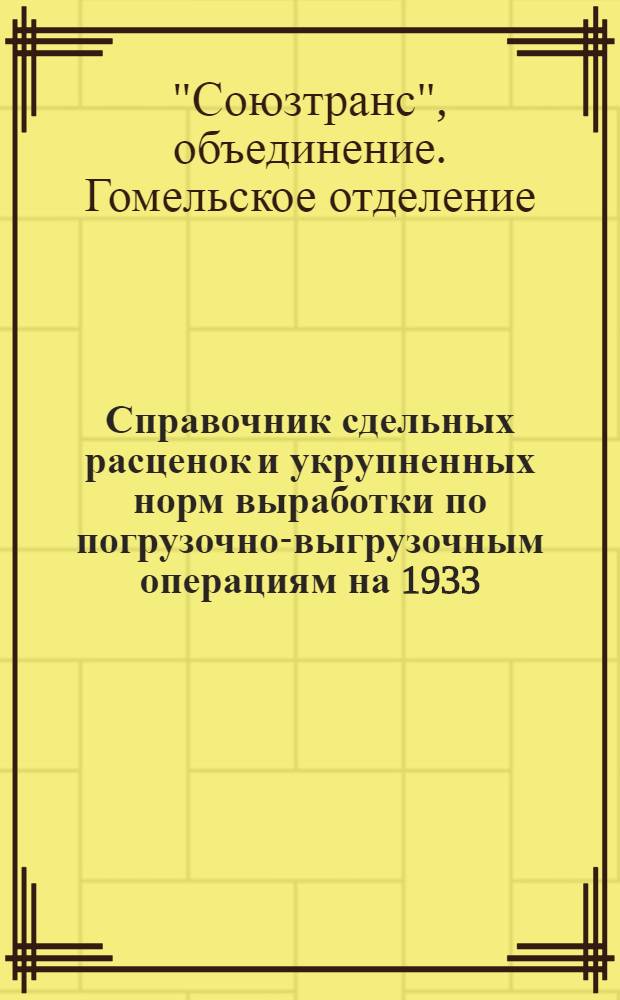 Справочник сдельных расценок и укрупненных норм выработки по погрузочно-выгрузочным операциям на 1933/34 год по Гомельскому узлу Западных железных дорог