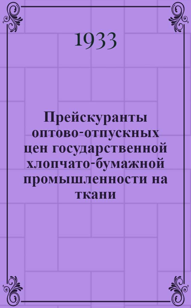 Прейскуранты оптово-отпускных цен государственной хлопчато-бумажной промышленности на ткани, нитки и вату на 1933 г.