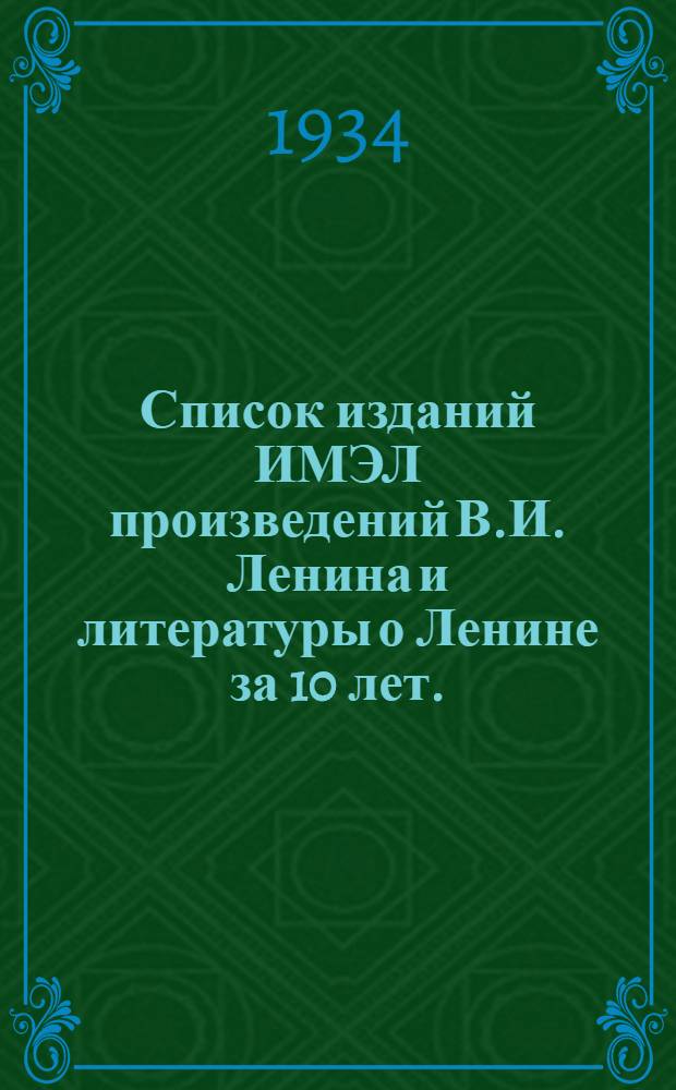 Список изданий ИМЭЛ произведений В.И. Ленина и литературы о Ленине за 10 лет. (1924-1934 гг.)