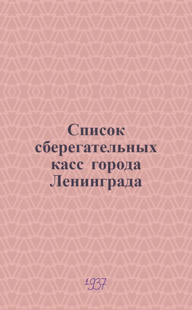 Список сберегательных касс города Ленинграда : По состоянию на 1-е янв. 1937 г