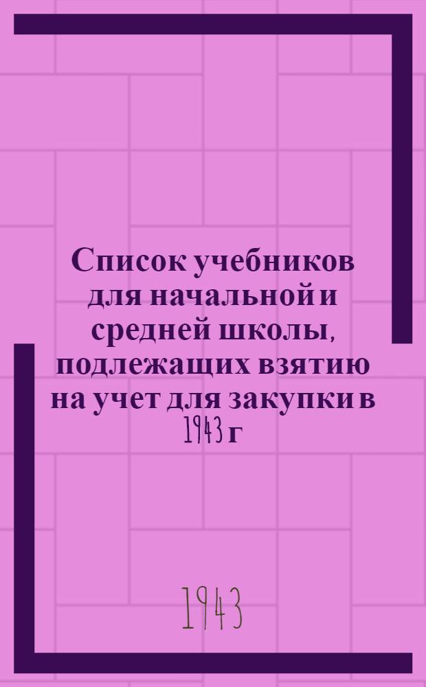 Список учебников для начальной и средней школы, подлежащих взятию на учет для закупки в 1943 г.