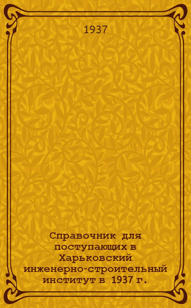 Справочник для поступающих в Харьковский инженерно-строительный институт в 1937 г.