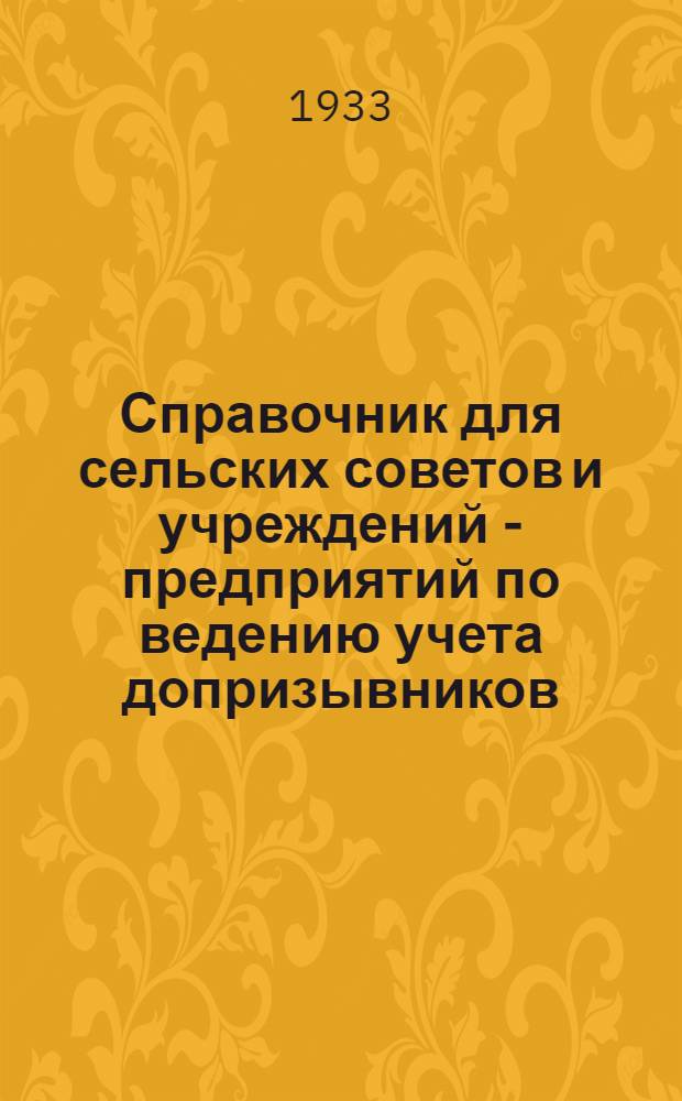 Справочник для сельских советов и учреждений - предприятий по ведению учета допризывников, военнообязанных, лошадей, повозок и упряжи : Сост. 3 марта 1933 г