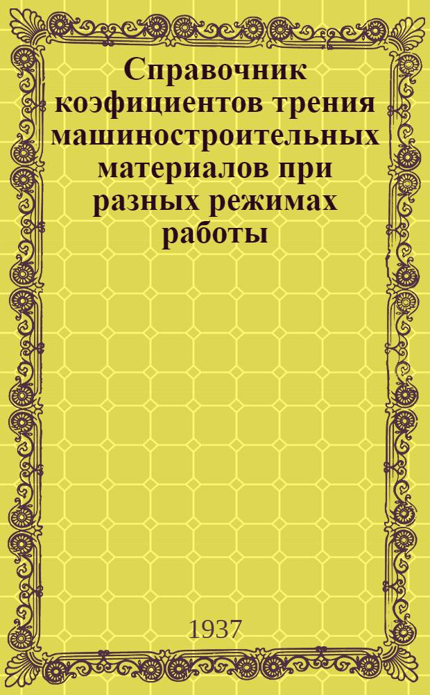 Справочник коэфициентов трения машиностроительных материалов при разных режимах работы : Вып. 1-. Вып. 1 : Коэфициенты сухого трения машиностроительных материалов (сталь, чугун, дерево) при небольших давлениях и скоростях
