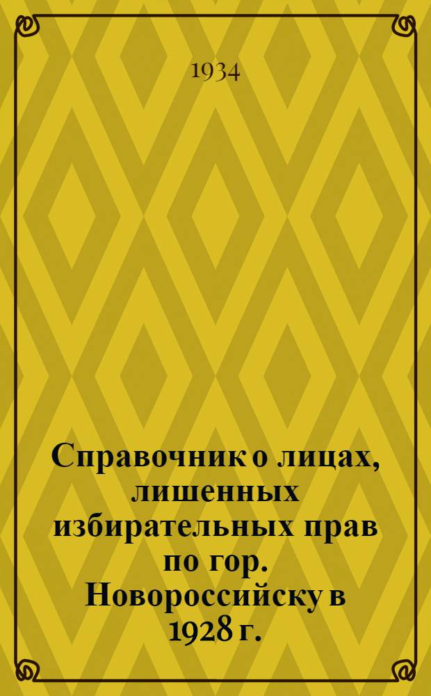 Справочник о лицах, лишенных избирательных прав по гор. Новороссийску в 1928 г. (не включенных в список 1930 года) и лишенных избирательных прав в 1930 году (не вошедших в список 1934 года)